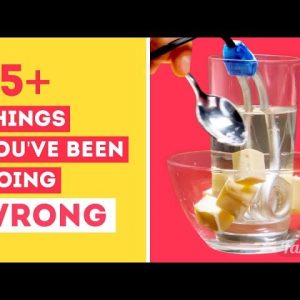 15+ THINGS YOU'VE BEEN DOING WRONG YOUR WHOLE LIFE